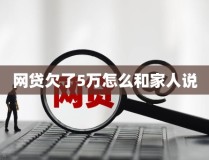 欠了十几万网贷不敢跟家人说网贷欠了5万怎么和家人说